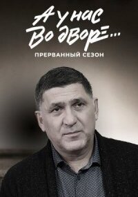 А у нас во дворе… 3 сезон Прерванный