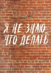 Я не знаю, что делать